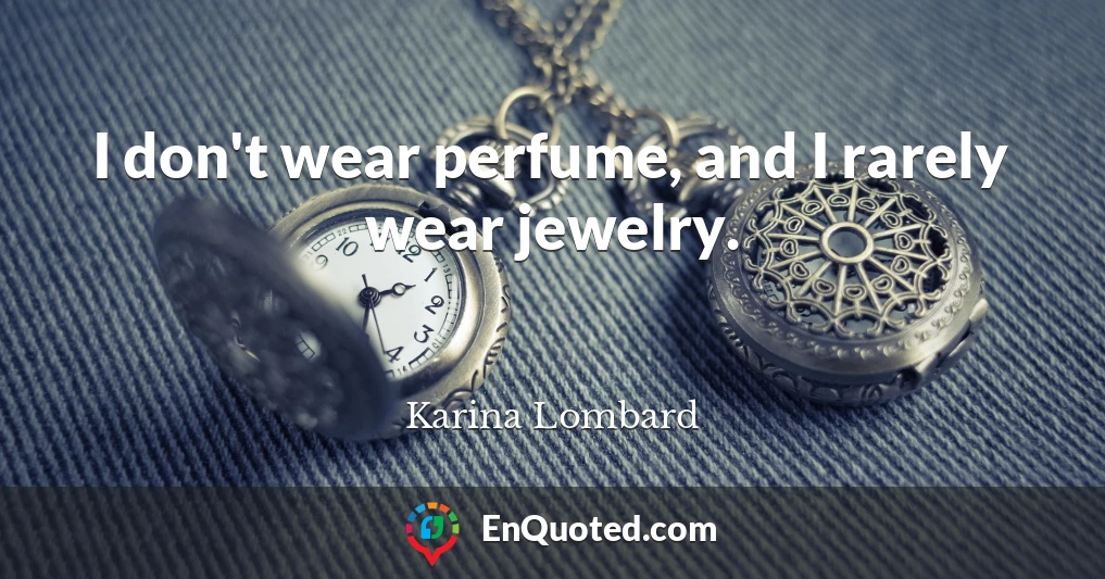 I don't wear perfume, and I rarely wear jewelry.