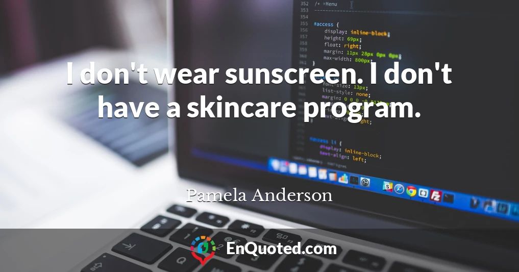 I don't wear sunscreen. I don't have a skincare program.