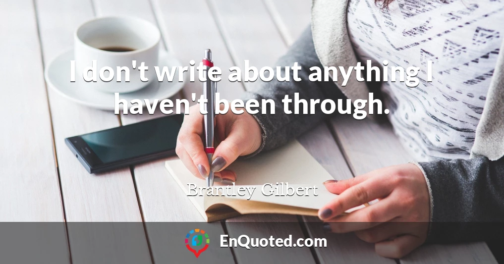 I don't write about anything I haven't been through.