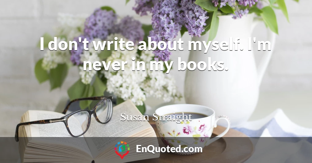 I don't write about myself. I'm never in my books.