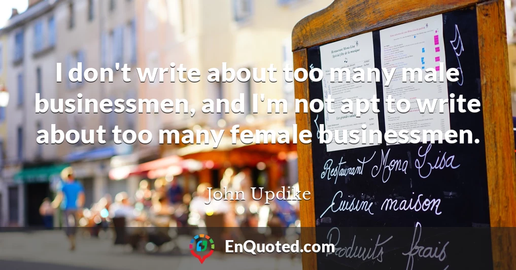 I don't write about too many male businessmen, and I'm not apt to write about too many female businessmen.