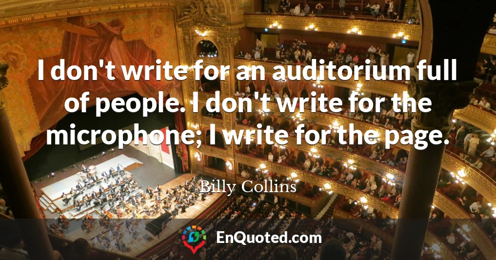 I don't write for an auditorium full of people. I don't write for the microphone; I write for the page.