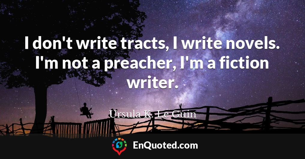 I don't write tracts, I write novels. I'm not a preacher, I'm a fiction writer.