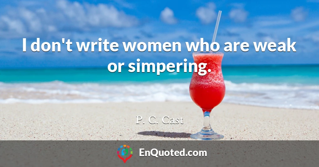 I don't write women who are weak or simpering.