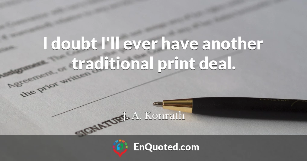 I doubt I'll ever have another traditional print deal.