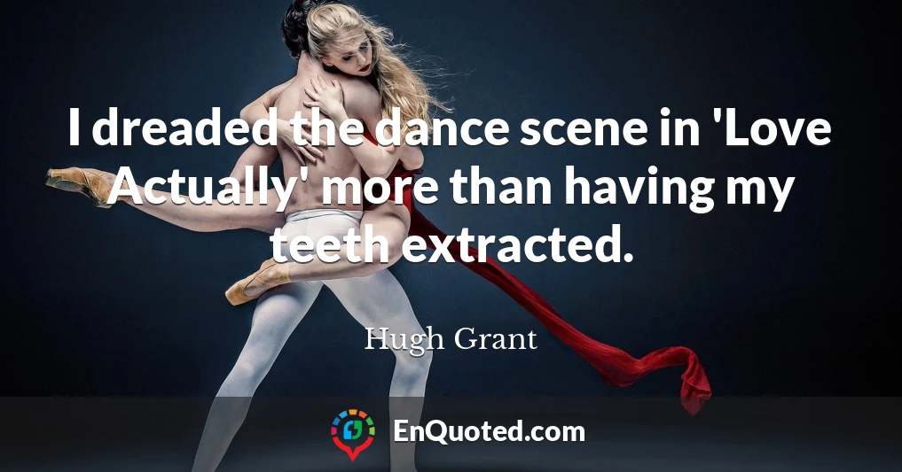 I dreaded the dance scene in 'Love Actually' more than having my teeth extracted.