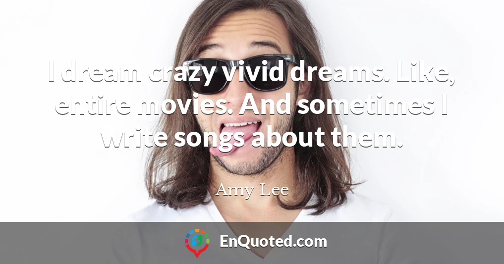 I dream crazy vivid dreams. Like, entire movies. And sometimes I write songs about them.