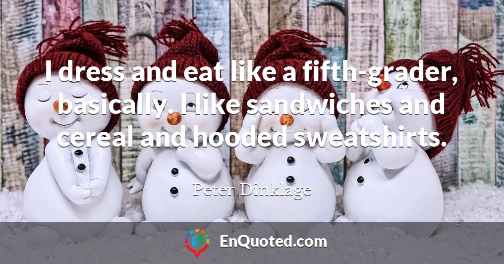 I dress and eat like a fifth-grader, basically. I like sandwiches and cereal and hooded sweatshirts.