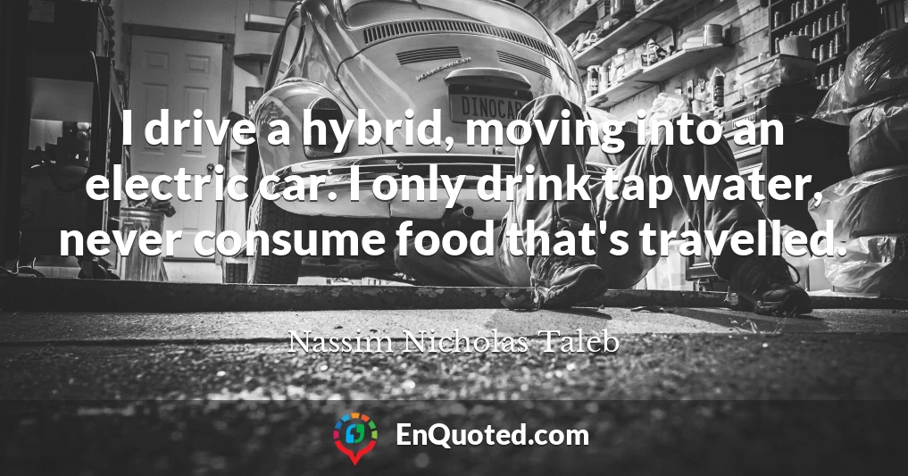 I drive a hybrid, moving into an electric car. I only drink tap water, never consume food that's travelled.
