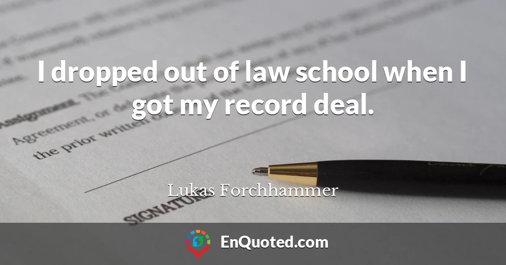 I dropped out of law school when I got my record deal.