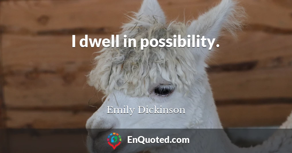 I dwell in possibility.