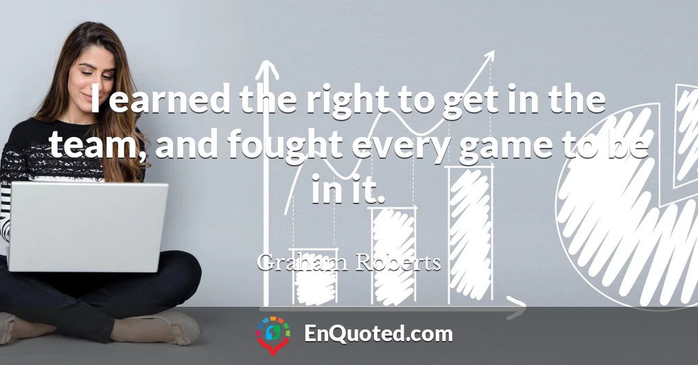 I earned the right to get in the team, and fought every game to be in it.