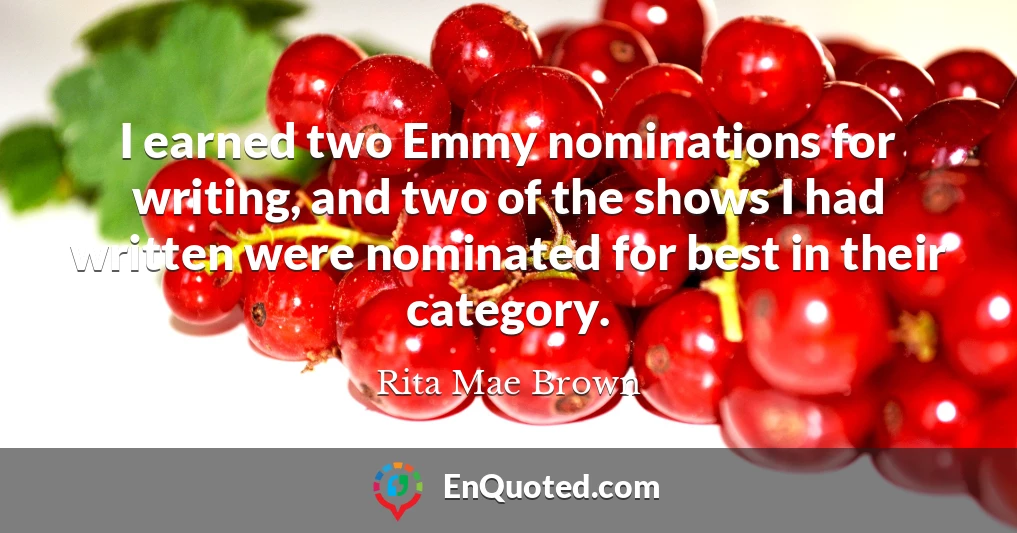 I earned two Emmy nominations for writing, and two of the shows I had written were nominated for best in their category.