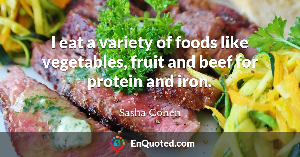 I eat a variety of foods like vegetables, fruit and beef for protein and iron.