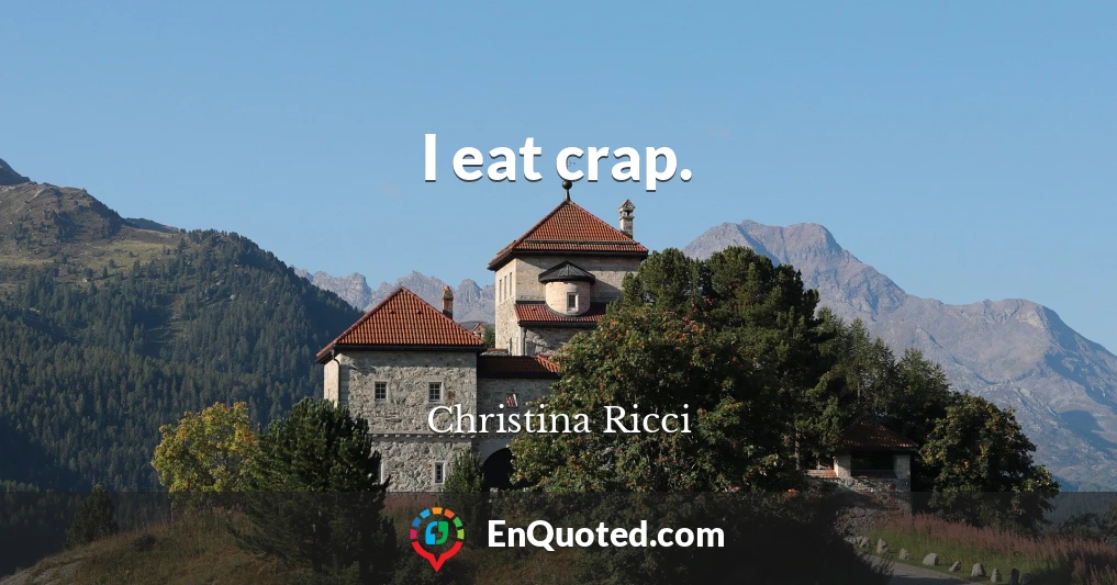 I eat crap.