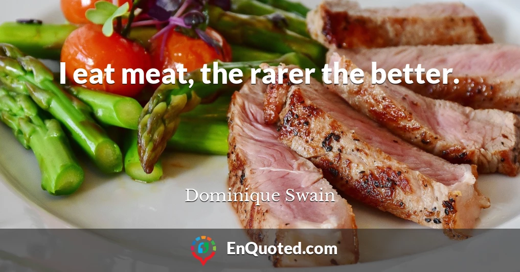 I eat meat, the rarer the better.