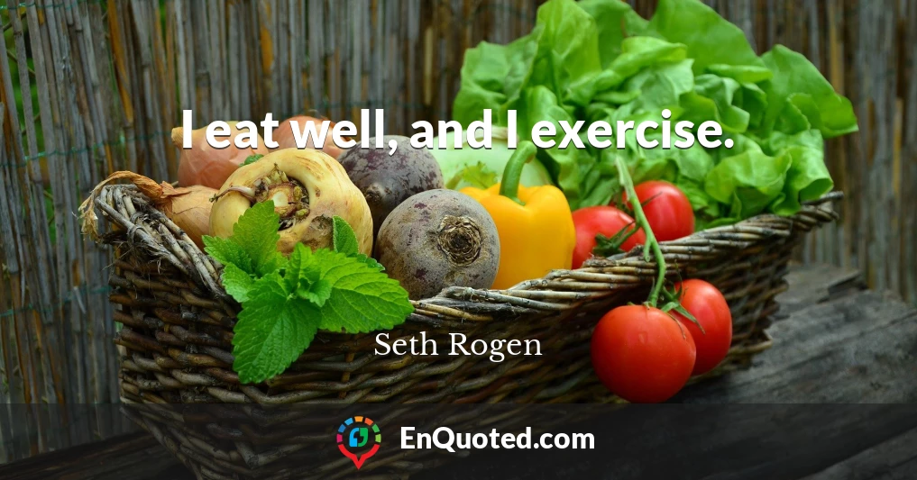 I eat well, and I exercise.