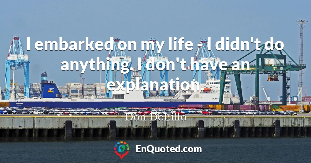 I embarked on my life - I didn't do anything. I don't have an explanation.