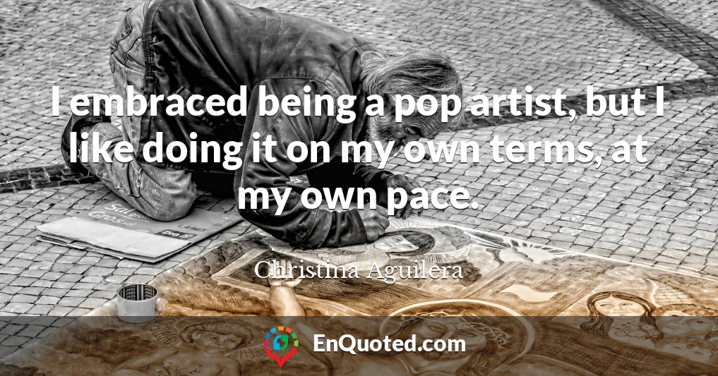 I embraced being a pop artist, but I like doing it on my own terms, at my own pace.