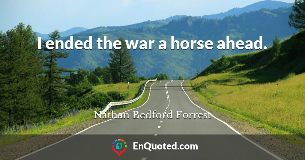 I ended the war a horse ahead.