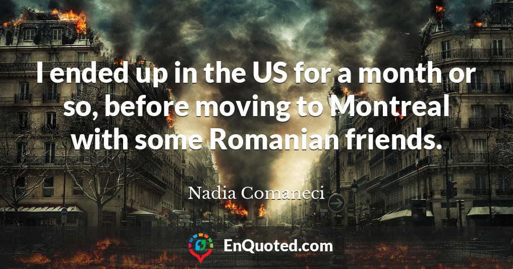 I ended up in the US for a month or so, before moving to Montreal with some Romanian friends.