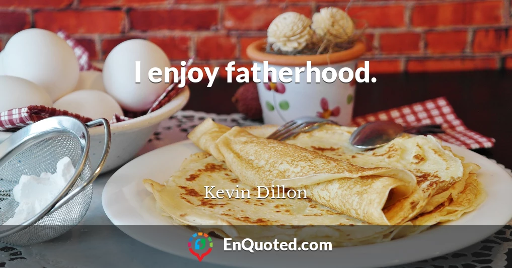 I enjoy fatherhood.