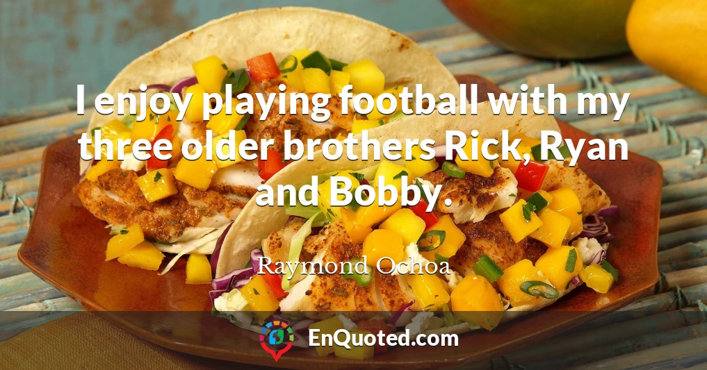 I enjoy playing football with my three older brothers Rick, Ryan and Bobby.