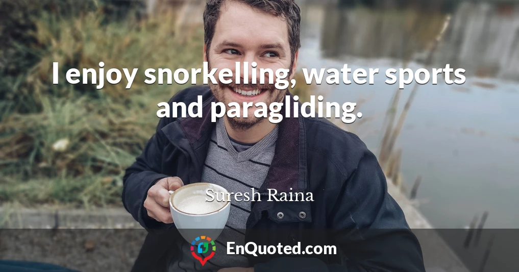 I enjoy snorkelling, water sports and paragliding.