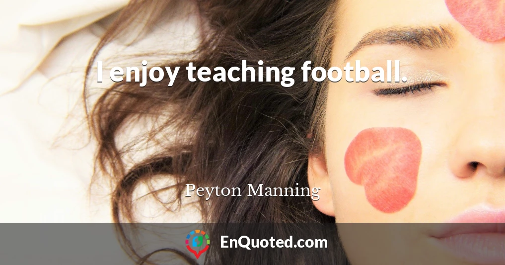 I enjoy teaching football.