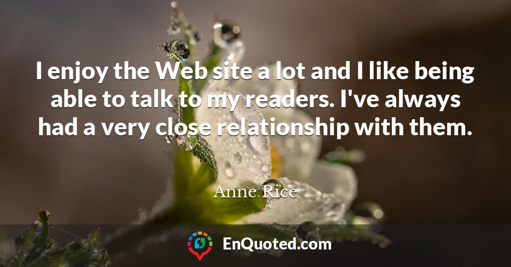 I enjoy the Web site a lot and I like being able to talk to my readers. I've always had a very close relationship with them.