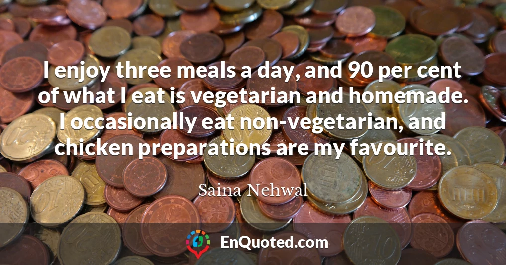 I enjoy three meals a day, and 90 per cent of what I eat is vegetarian and homemade. I occasionally eat non-vegetarian, and chicken preparations are my favourite.