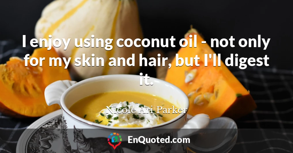 I enjoy using coconut oil - not only for my skin and hair, but I'll digest it.