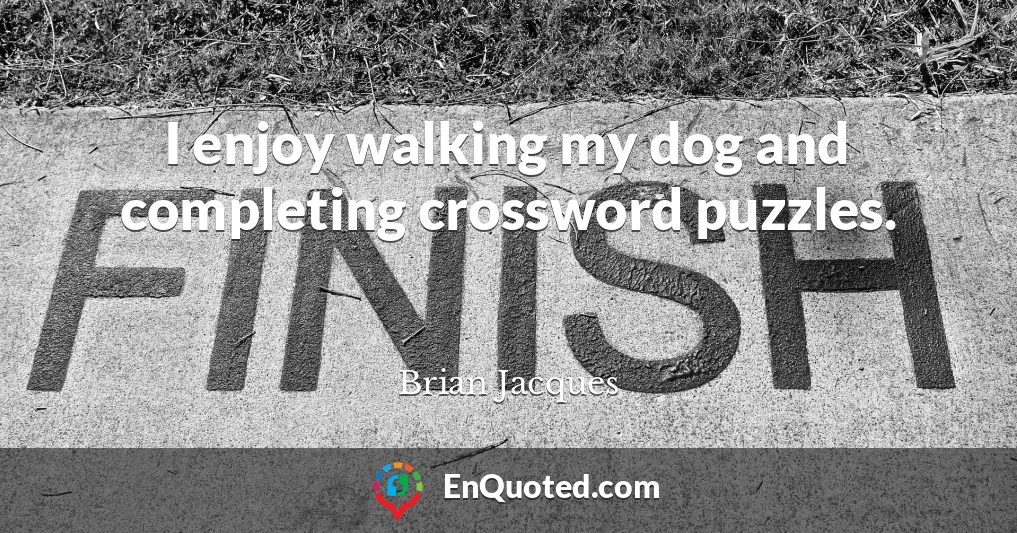 I enjoy walking my dog and completing crossword puzzles.
