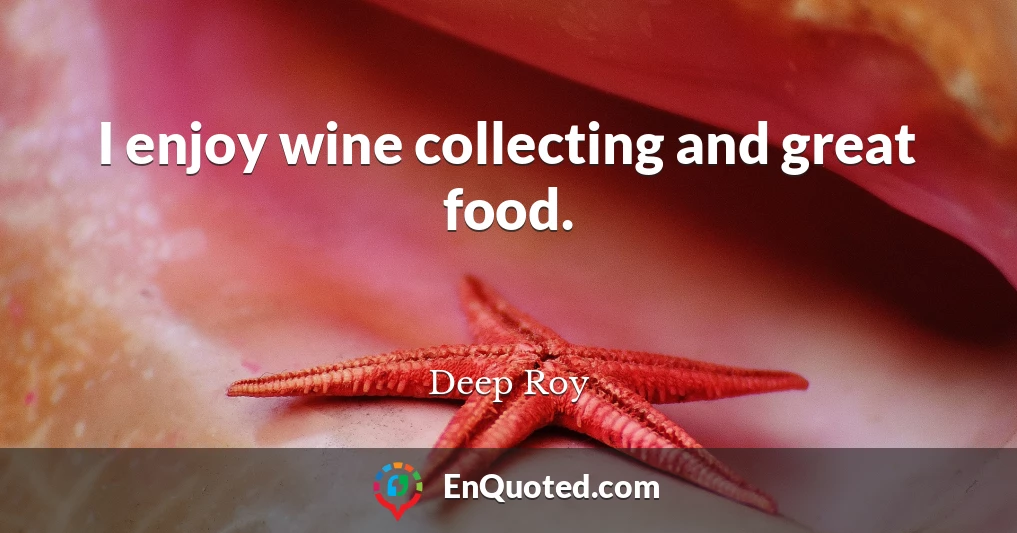I enjoy wine collecting and great food.