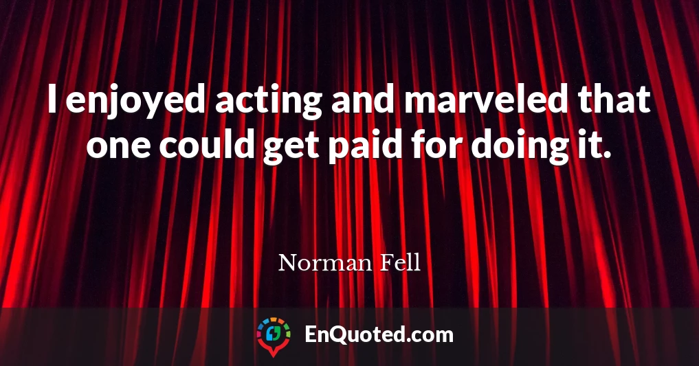 I enjoyed acting and marveled that one could get paid for doing it.