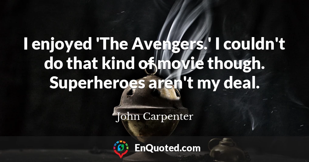 I enjoyed 'The Avengers.' I couldn't do that kind of movie though. Superheroes aren't my deal.