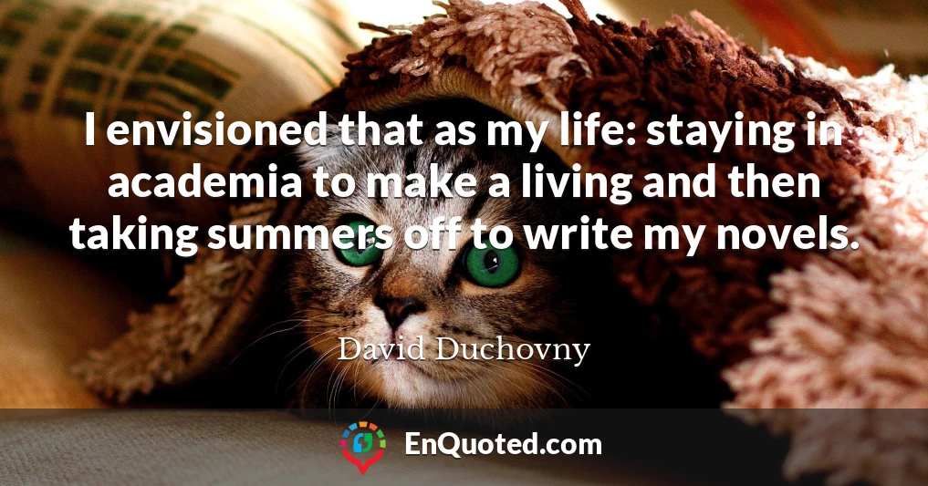 I envisioned that as my life: staying in academia to make a living and then taking summers off to write my novels.