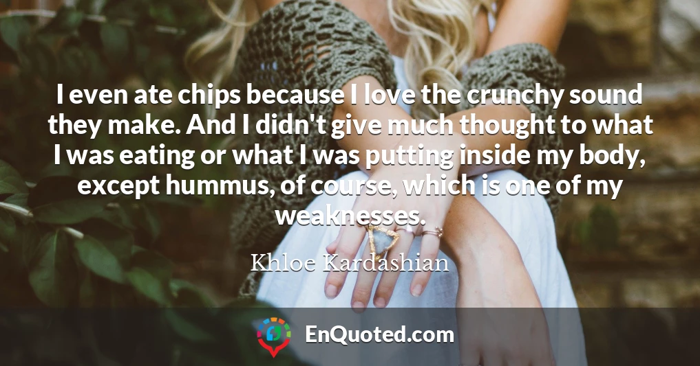 I even ate chips because I love the crunchy sound they make. And I didn't give much thought to what I was eating or what I was putting inside my body, except hummus, of course, which is one of my weaknesses.
