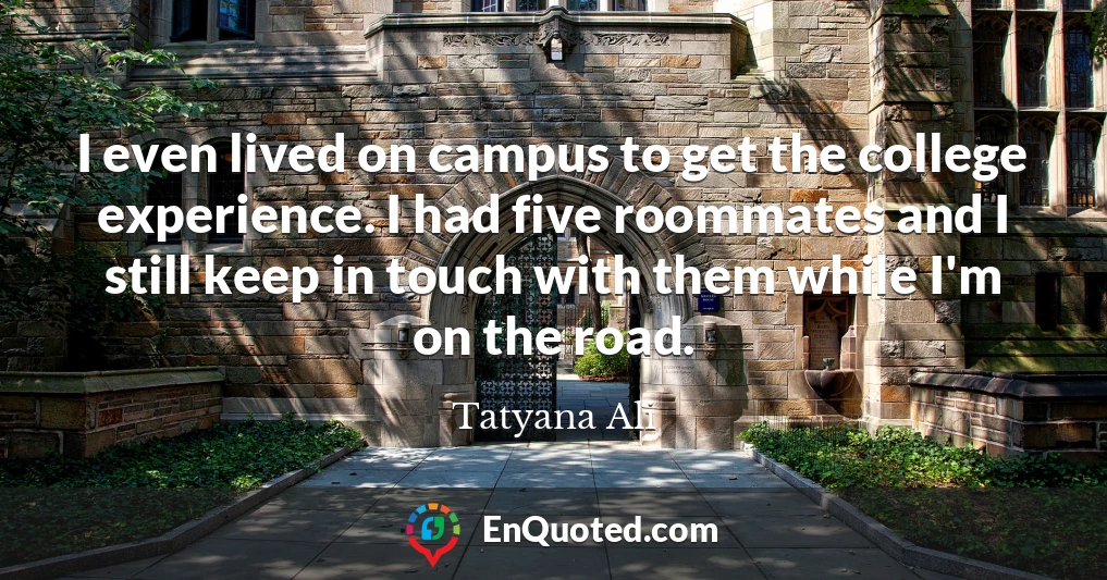 I even lived on campus to get the college experience. I had five roommates and I still keep in touch with them while I'm on the road.