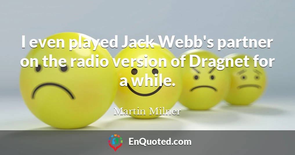 I even played Jack Webb's partner on the radio version of Dragnet for a while.