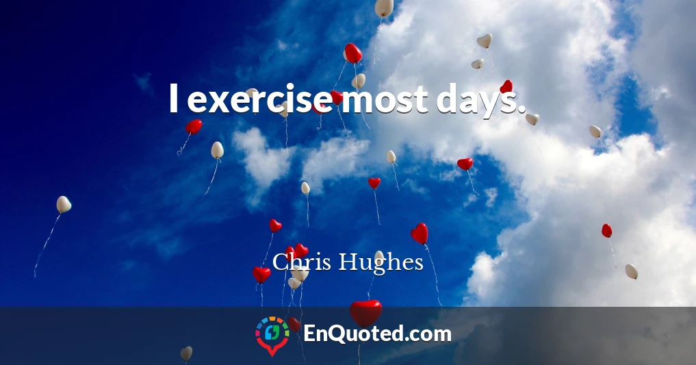 I exercise most days.