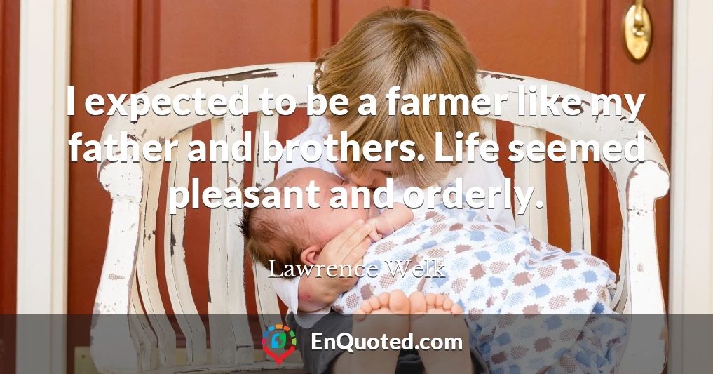 I expected to be a farmer like my father and brothers. Life seemed pleasant and orderly.