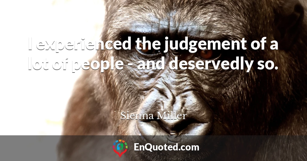 I experienced the judgement of a lot of people - and deservedly so.