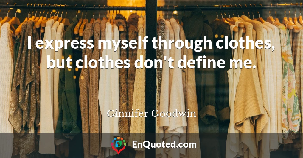 I express myself through clothes, but clothes don't define me.