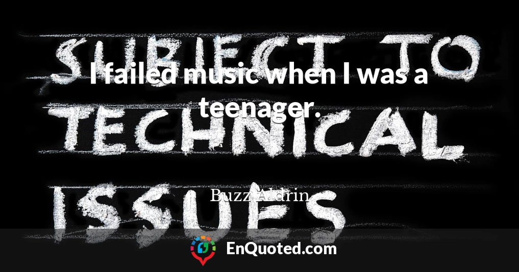 I failed music when I was a teenager.