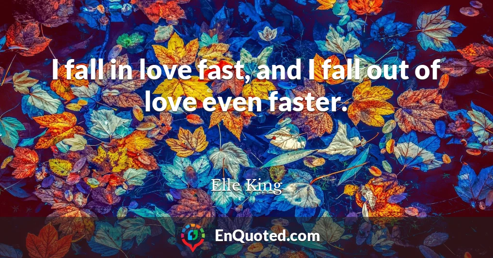 I fall in love fast, and I fall out of love even faster.