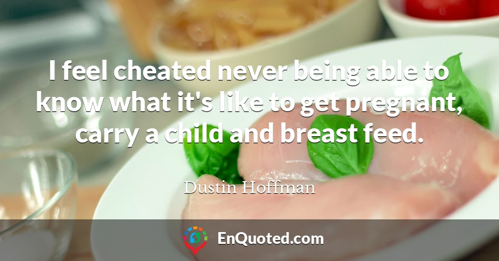I feel cheated never being able to know what it's like to get pregnant, carry a child and breast feed.
