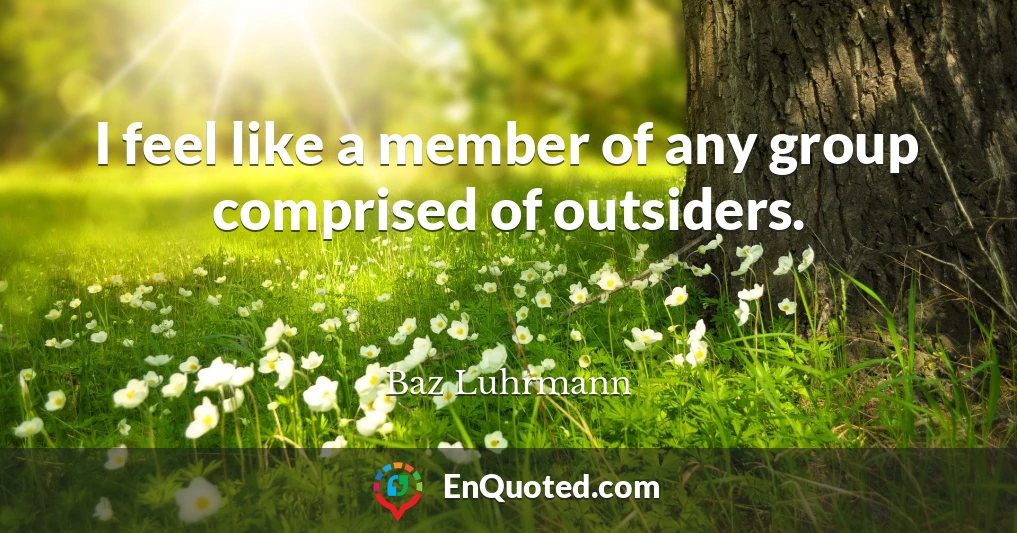 I feel like a member of any group comprised of outsiders.