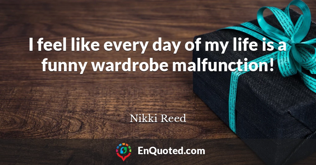 I feel like every day of my life is a funny wardrobe malfunction!