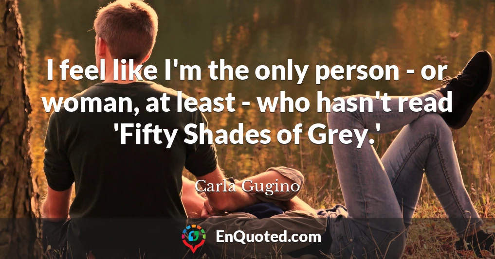 I feel like I'm the only person - or woman, at least - who hasn't read 'Fifty Shades of Grey.'